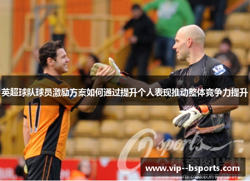 英超球队球员激励方案如何通过提升个人表现推动整体竞争力提升
