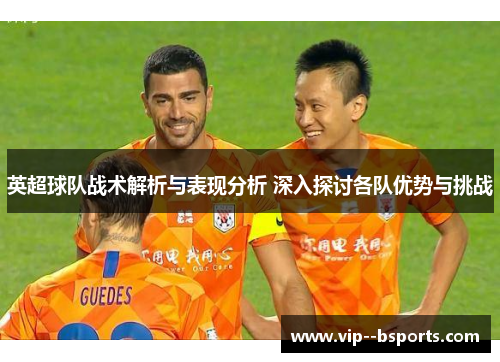英超球队战术解析与表现分析 深入探讨各队优势与挑战
