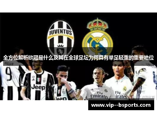 全方位解析欧冠是什么及其在全球足坛为何具有举足轻重的重要地位