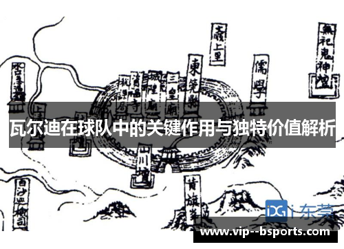 瓦尔迪在球队中的关键作用与独特价值解析