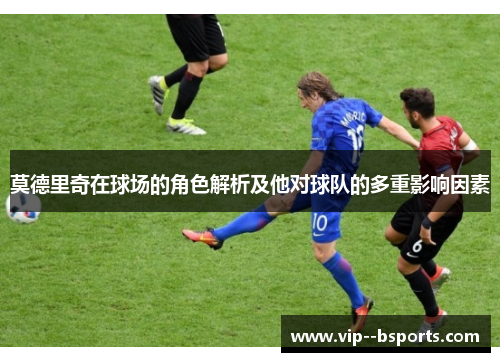 莫德里奇在球场的角色解析及他对球队的多重影响因素