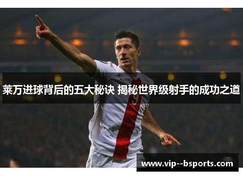 莱万进球背后的五大秘诀 揭秘世界级射手的成功之道