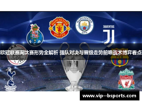 欧冠联赛淘汰赛形势全解析 强队对决与晋级走势前瞻战术博弈看点