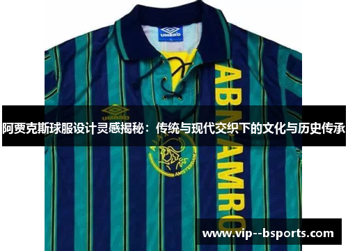 阿贾克斯球服设计灵感揭秘：传统与现代交织下的文化与历史传承