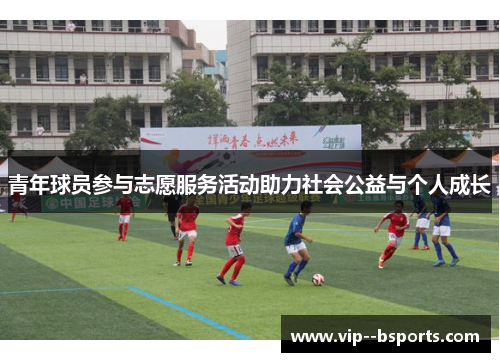 青年球员参与志愿服务活动助力社会公益与个人成长