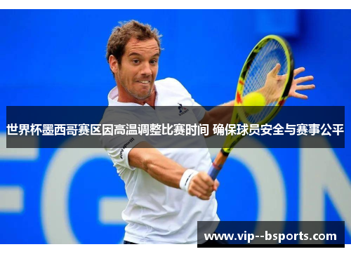 世界杯墨西哥赛区因高温调整比赛时间 确保球员安全与赛事公平 世界杯墨西哥赛区因高温调整比赛时间 确保球员安全与赛事公平