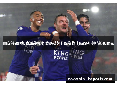 南安普顿附加赛逆袭成功 终获英超升级资格 打破多年等待终现曙光