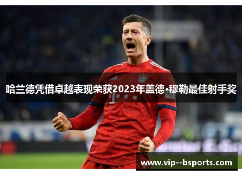 哈兰德凭借卓越表现荣获2023年盖德·穆勒最佳射手奖