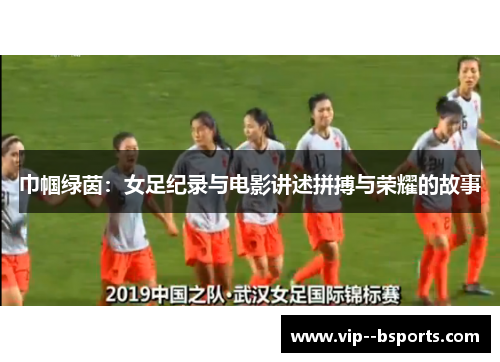 巾帼绿茵：女足纪录与电影讲述拼搏与荣耀的故事